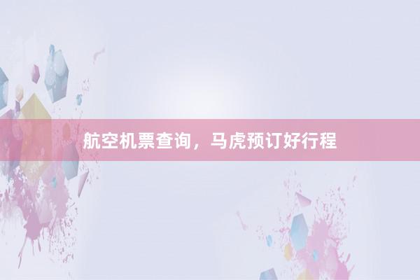 航空机票查询，马虎预订好行程