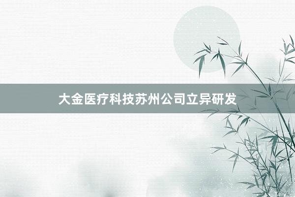 大金医疗科技苏州公司立异研发
