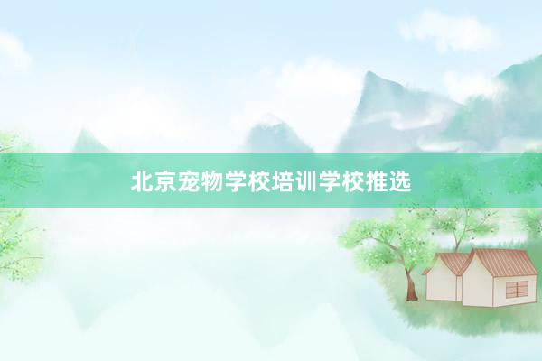 北京宠物学校培训学校推选