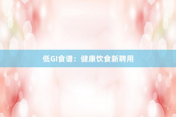 低GI食谱：健康饮食新聘用