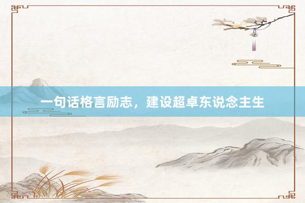 一句话格言励志，建设超卓东说念主生